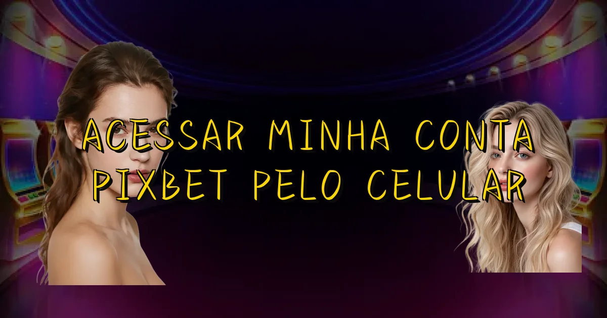 Acessar Minha Conta Pixbet Pelo Celular Oficial