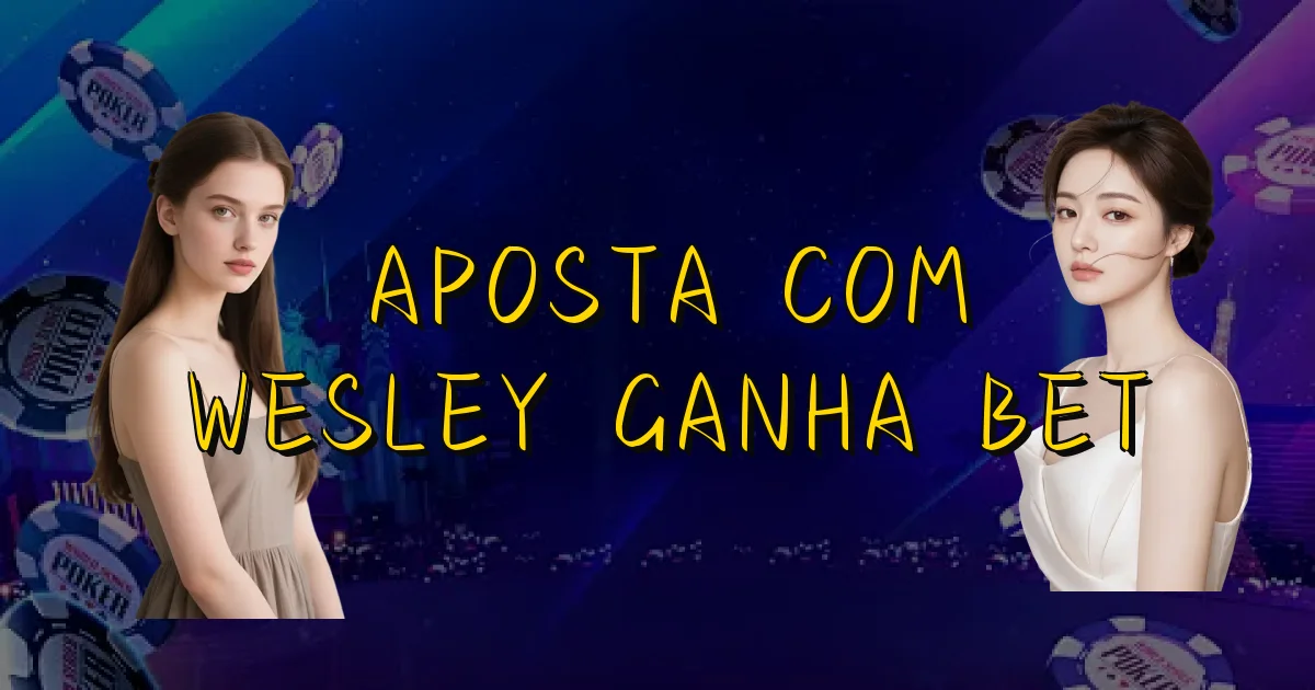 Aposta Com Wesley Ganha Bet Oficial