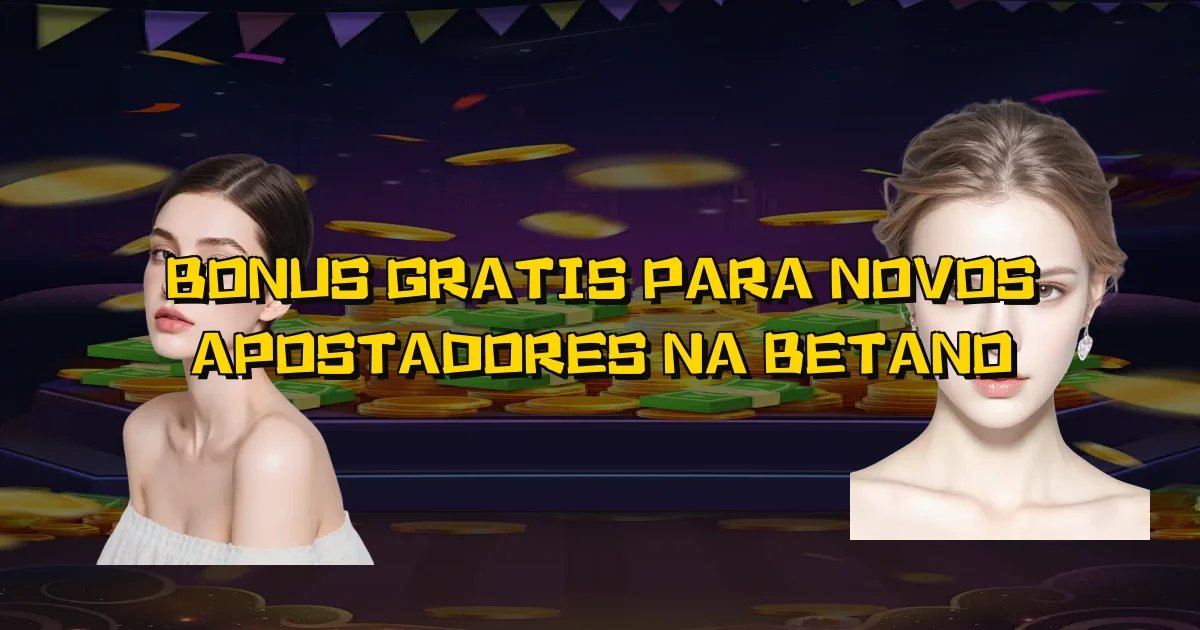 Bonus Gratis Para Novos Apostadores Na Betano Oficial
