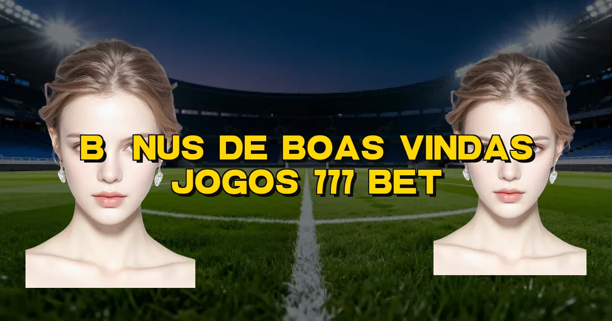Bônus De Boas Vindas Jogos 777 Bet Oficial