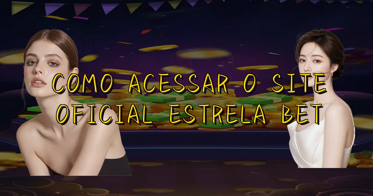 Como Acessar O Site Oficial Estrela Bet Oficial
