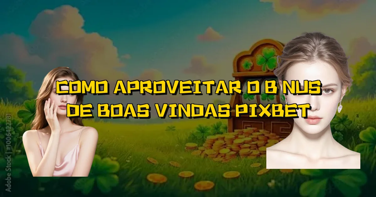 Como Aproveitar O Bônus De Boas Vindas Pixbet Oficial