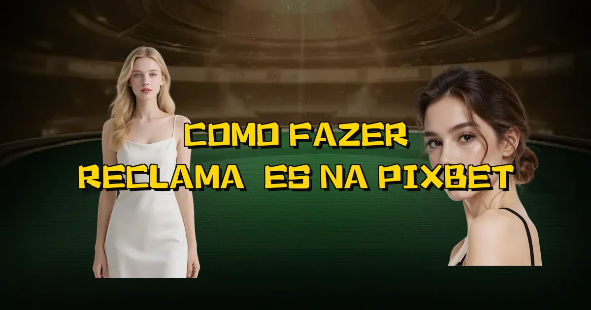 Como Fazer Reclamações Na Pixbet Oficial