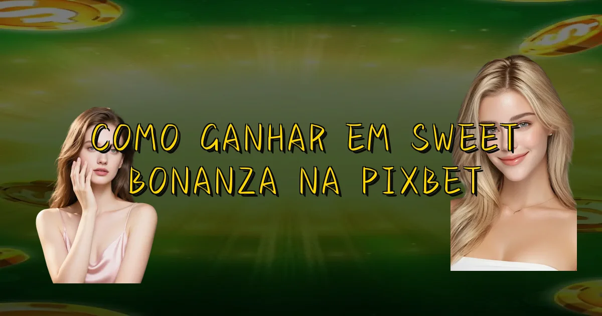Como Ganhar Em Sweet Bonanza Na Pixbet Oficial