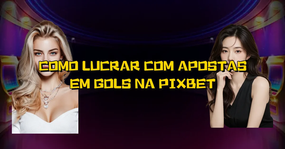 Como Lucrar Com Apostas Em Gols Na Pixbet Oficial