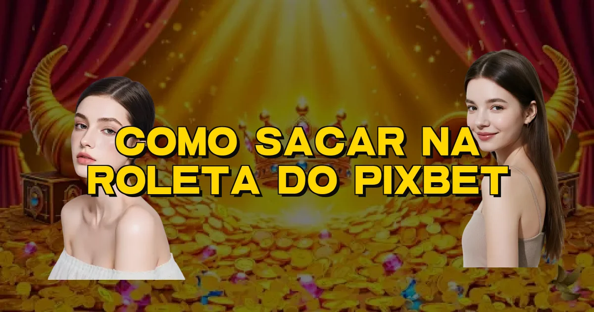 Como Sacar Na Roleta Do Pixbet Oficial