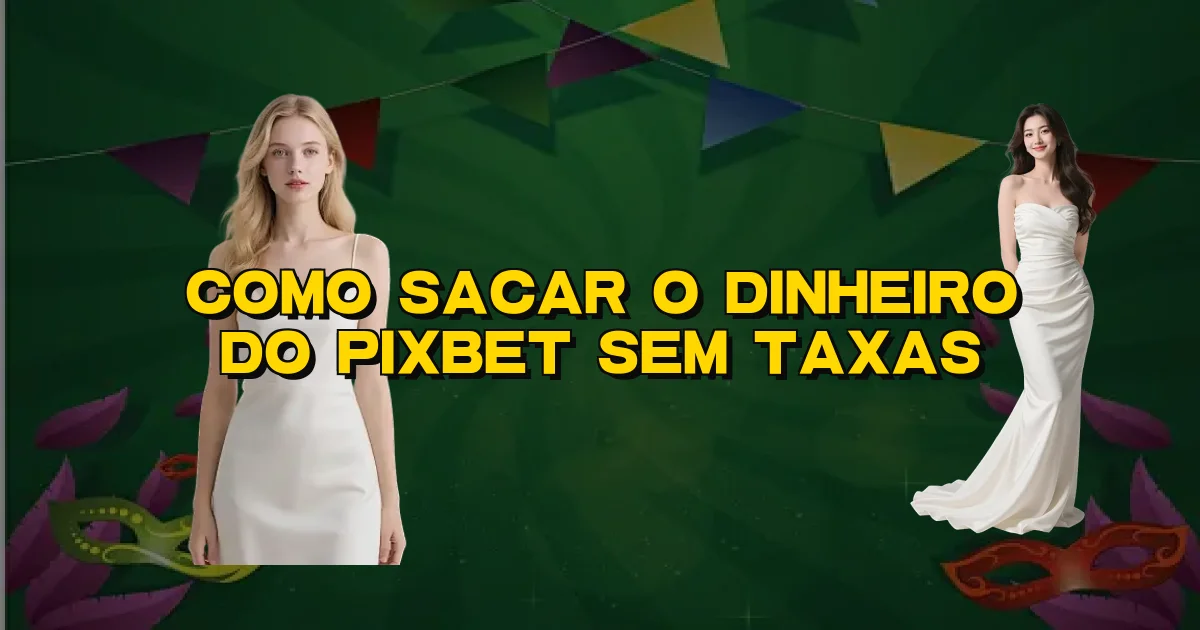 Como Sacar O Dinheiro Do Pixbet Sem Taxas Oficial