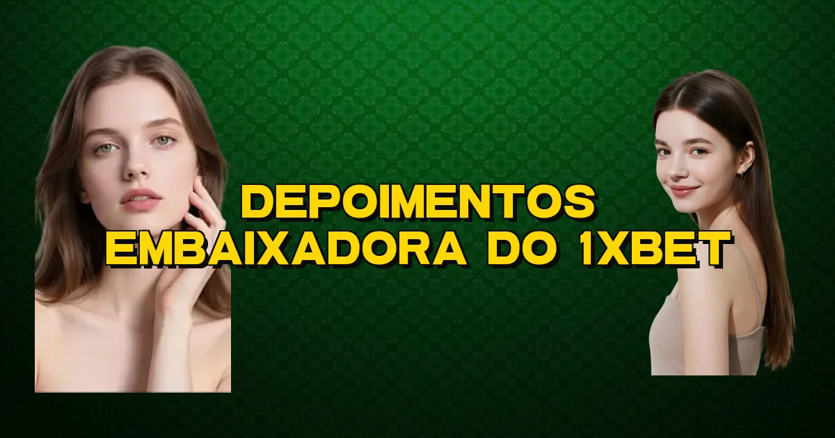 Depoimentos Embaixadora Do 1Xbet Oficial
