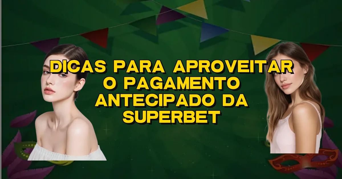 Dicas Para Aproveitar O Pagamento Antecipado Da Superbet Oficial