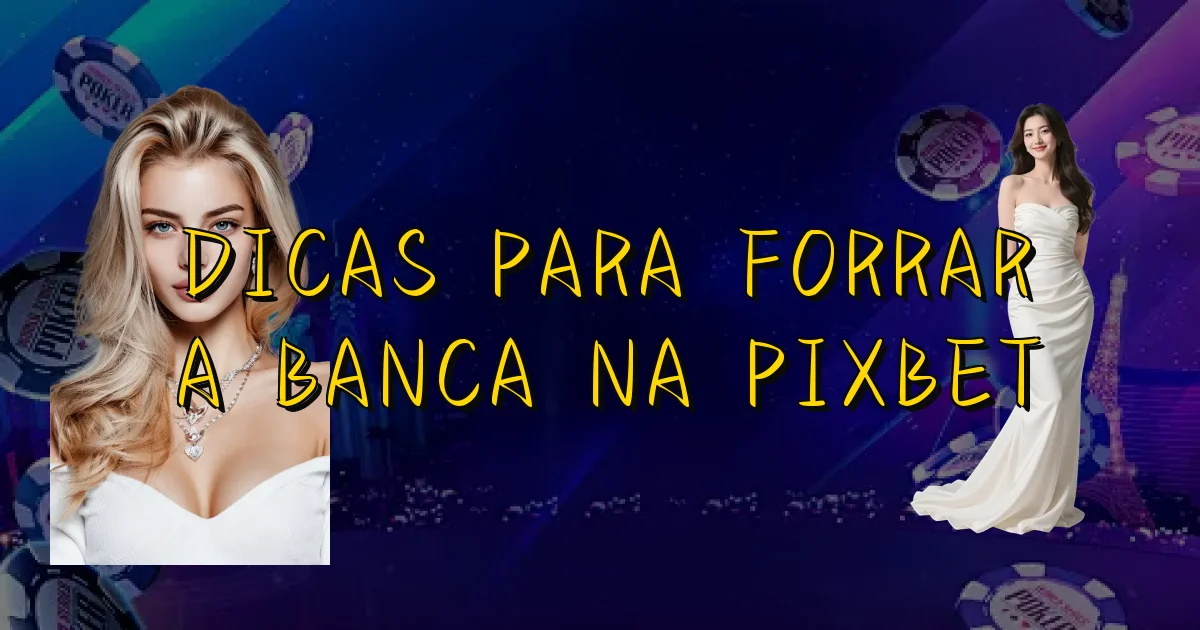 Dicas Para Forrar A Banca Na Pixbet Oficial
