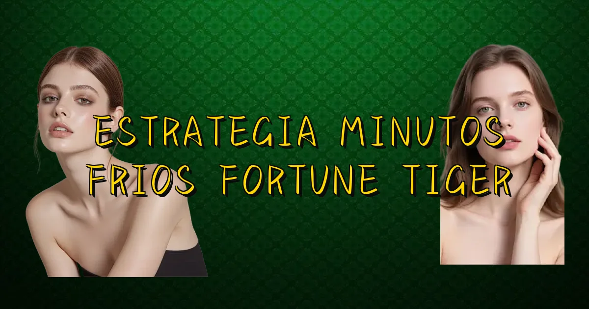 Estrategia Minutos Frios Fortune Tiger Oficial