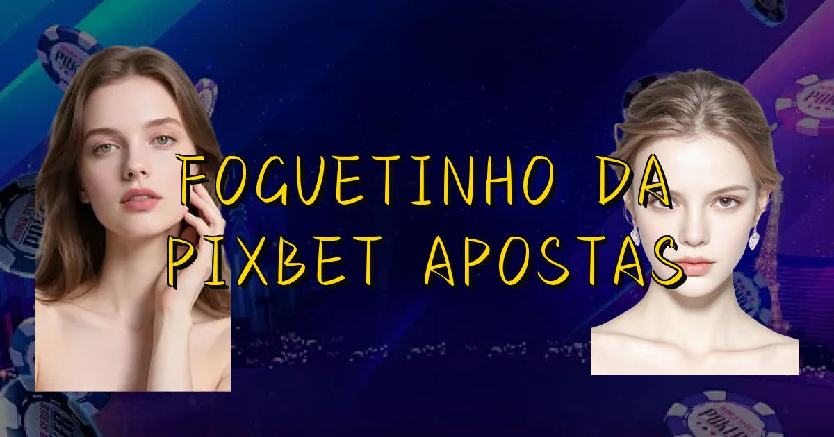 Foguetinho Da Pixbet Apostas Oficial