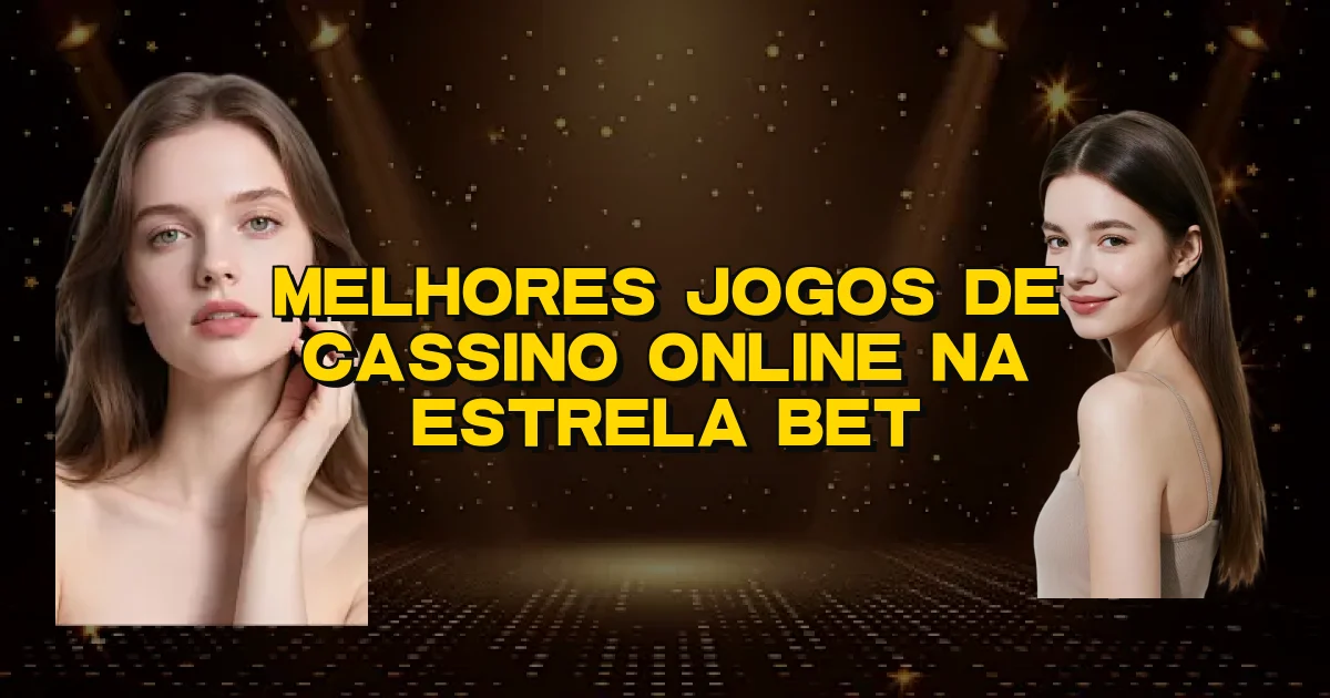 Melhores Jogos De Cassino Online Na Estrela Bet Oficial