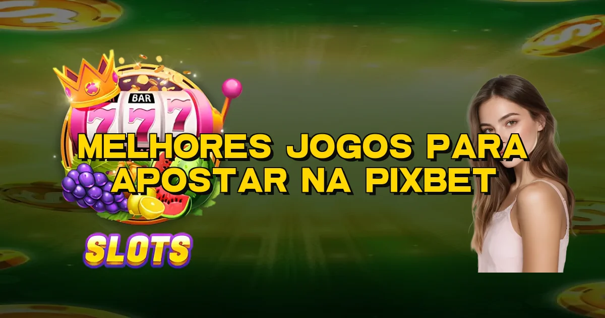 Melhores Jogos Para Apostar Na Pixbet Oficial