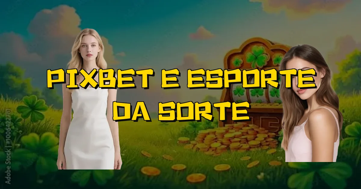 Pixbet E Esporte Da Sorte Oficial