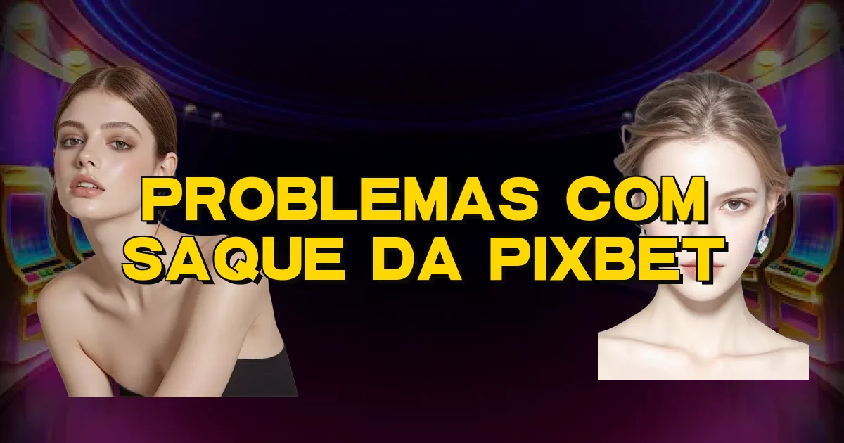 Problemas Com Saque Da Pixbet Oficial