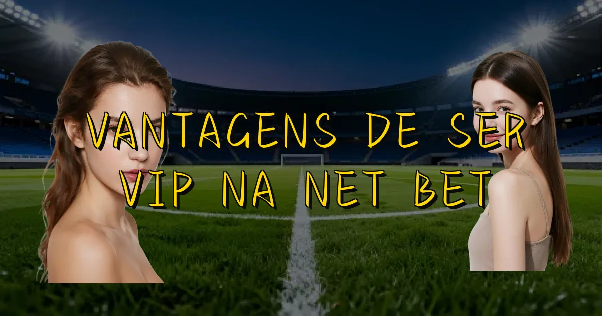 Vantagens De Ser Vip Na Net Bet Oficial